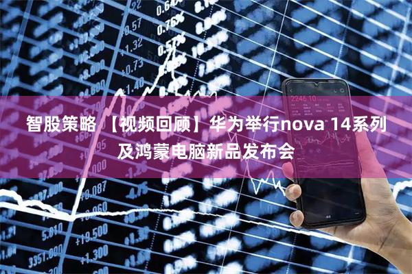 智股策略 【视频回顾】华为举行nova 14系列及鸿蒙电脑新品发布会