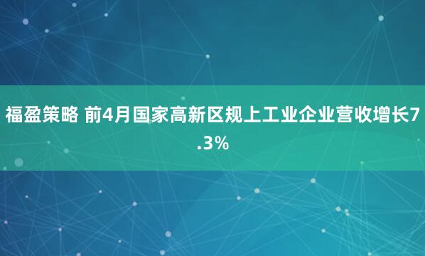 福盈策略 前4月国家高新区规上工业企业营收增长7.3%