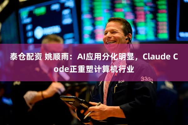 泰仓配资 姚顺雨：AI应用分化明显，Claude Code正重塑计算机行业