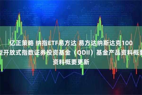 亿正策略 纳指ETF易方达 易方达纳斯达克100交易型开放式指数证券投资基金（QDII）基金产品资料概要更新